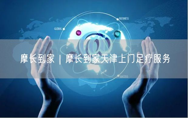 摩长到家｜摩长到家天津上门足疗服务