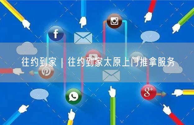 往约到家｜往约到家太原上门推拿服务