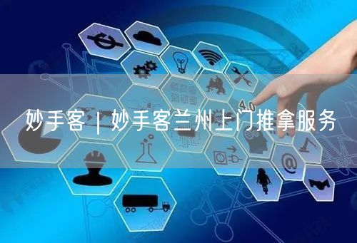 妙手客｜妙手客兰州上门推拿服务