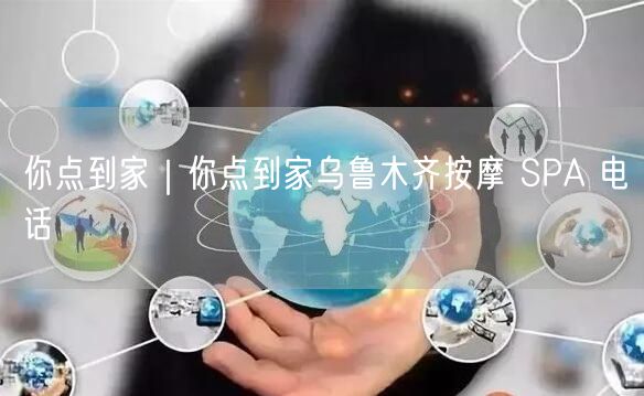 你点到家｜你点到家乌鲁木齐按摩 SPA 电话