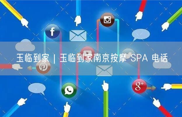玉临到家｜玉临到家南京按摩 SPA 电话