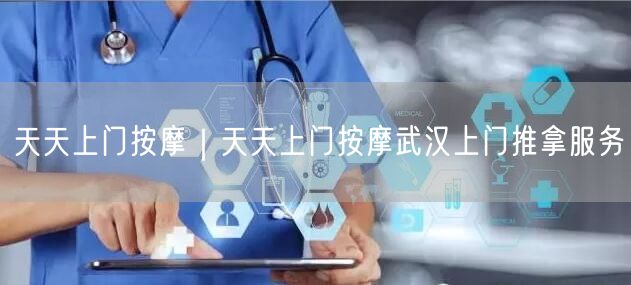 天天上门按摩｜天天上门按摩武汉上门推拿服务