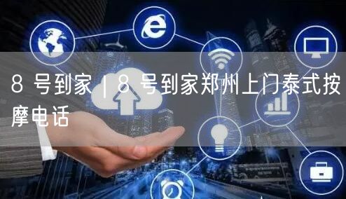 8 号到家｜8 号到家郑州上门泰式按摩电话