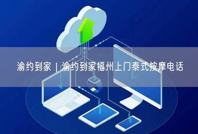 渝约到家｜渝约到家福州上门泰式按摩电话