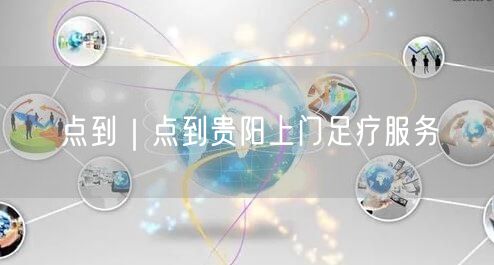 点到｜点到贵阳上门足疗服务