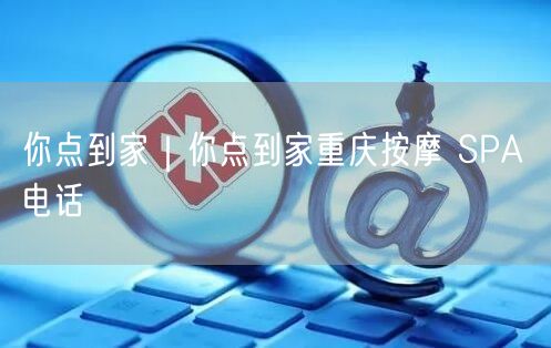 你点到家｜你点到家重庆按摩 SPA 电话