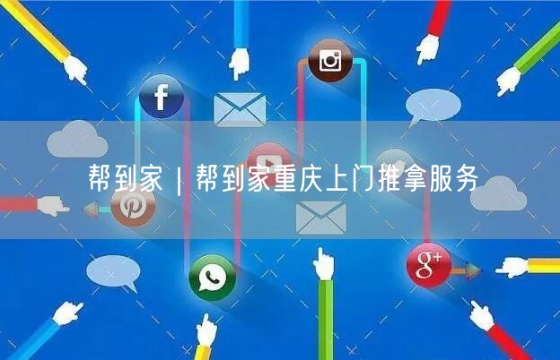 帮到家｜帮到家重庆上门推拿服务