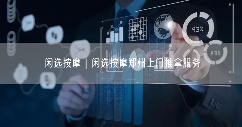 闲选按摩｜闲选按摩郑州上门推拿服务