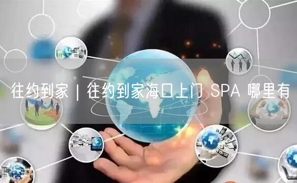 往约到家｜往约到家海口上门 SPA 哪里有