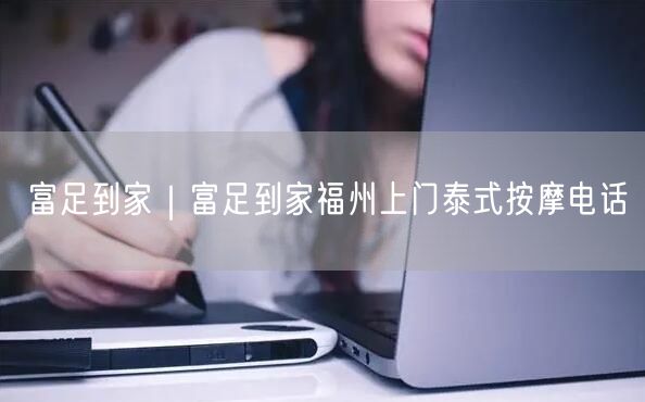 富足到家｜富足到家福州上门泰式按摩电话