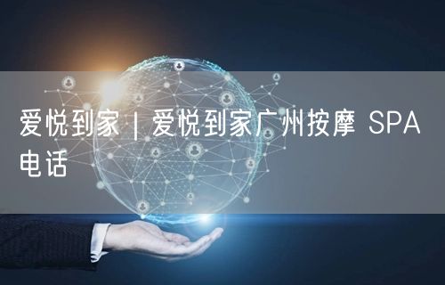 爱悦到家｜爱悦到家广州按摩 SPA 电话