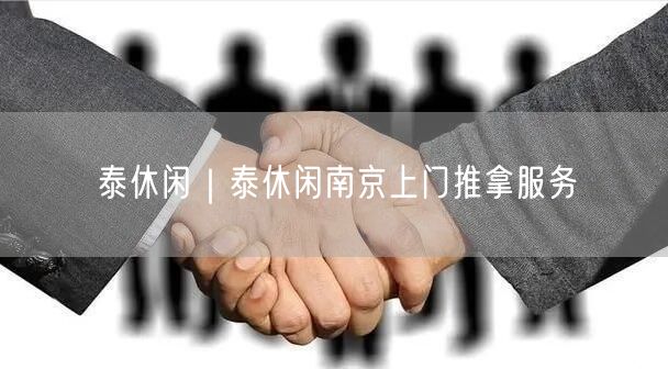 泰休闲｜泰休闲南京上门推拿服务