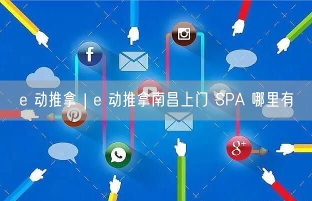 e 动推拿｜e 动推拿南昌上门 SPA 哪里有