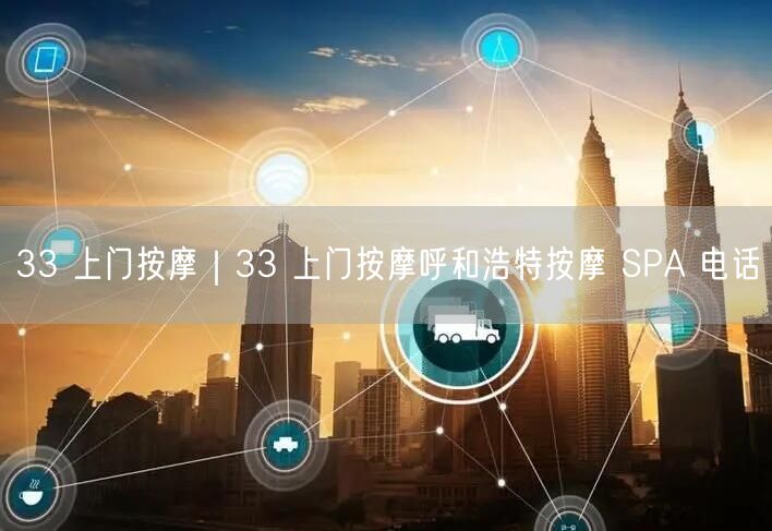 33 上门按摩｜33 上门按摩呼和浩特按摩 SPA 电话