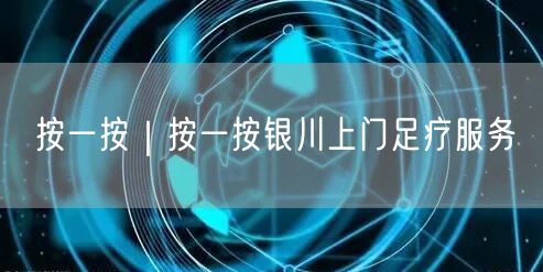 按一按｜按一按银川上门足疗服务