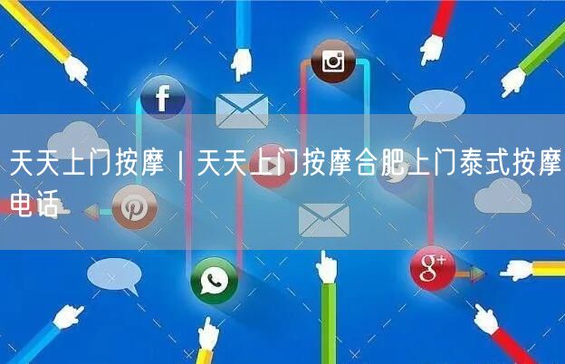 天天上门按摩｜天天上门按摩合肥上门泰式按摩电话