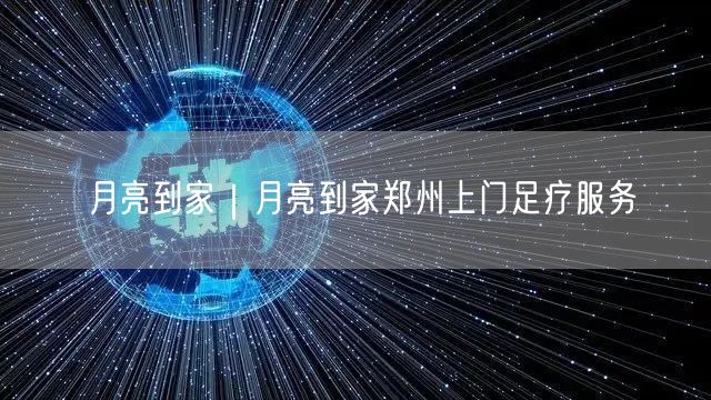 月亮到家｜月亮到家郑州上门足疗服务