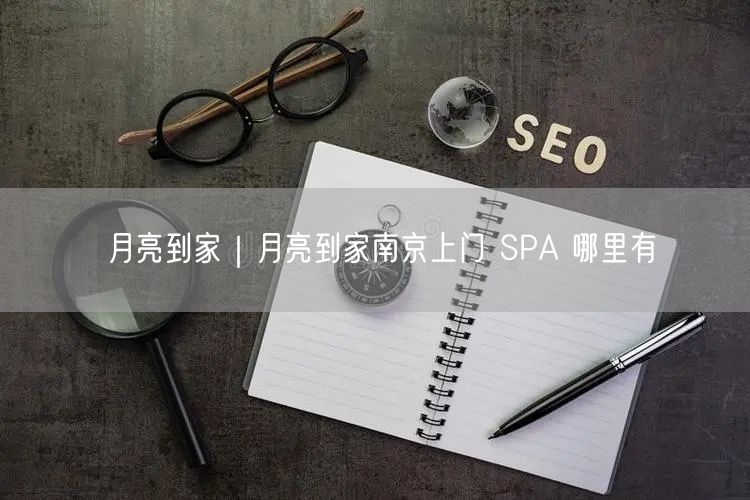 月亮到家｜月亮到家南京上门 SPA 哪里有