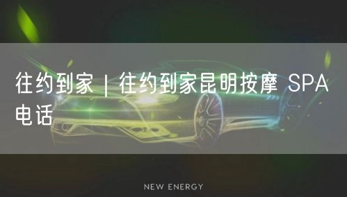 往约到家｜往约到家昆明按摩 SPA 电话