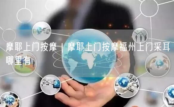 摩耶上门按摩｜摩耶上门按摩福州上门采耳哪里有