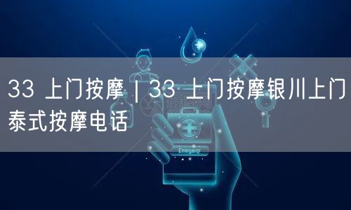 33 上门按摩｜33 上门按摩银川上门泰式按摩电话
