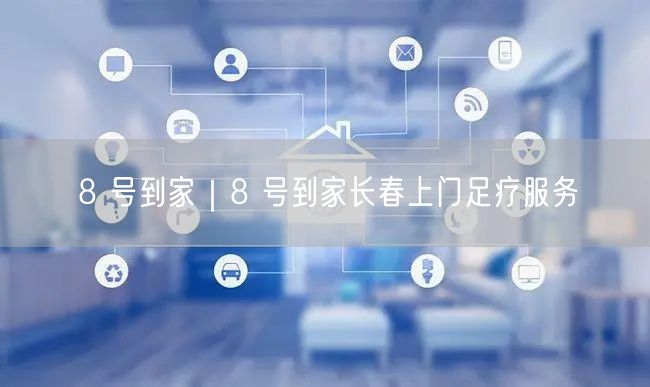 8 号到家｜8 号到家长春上门足疗服务