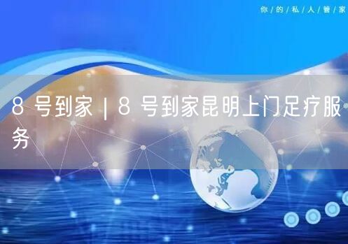8 号到家｜8 号到家昆明上门足疗服务
