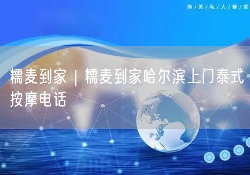 糯麦到家｜糯麦到家哈尔滨上门泰式按摩电话