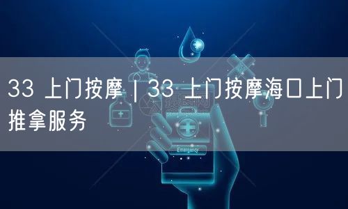 33 上门按摩｜33 上门按摩海口上门推拿服务