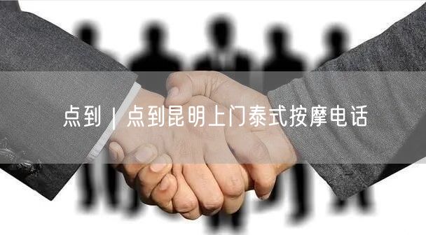 点到｜点到昆明上门泰式按摩电话