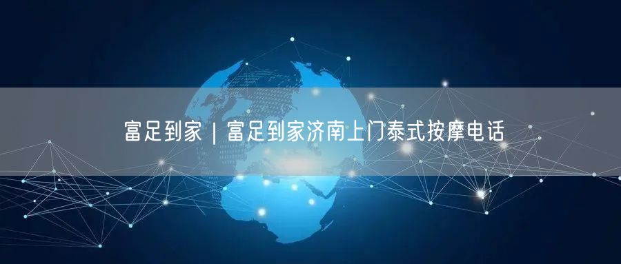 富足到家｜富足到家济南上门泰式按摩电话