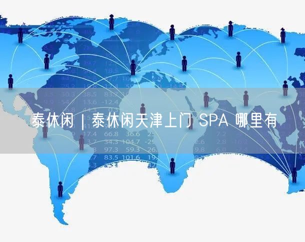 泰休闲｜泰休闲天津上门 SPA 哪里有