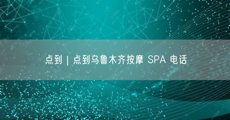 点到｜点到乌鲁木齐按摩 SPA 电话