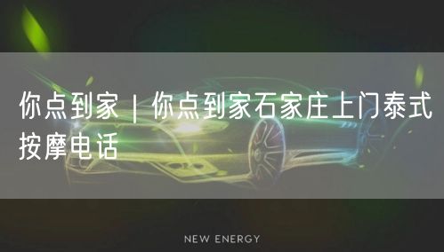 你点到家｜你点到家石家庄上门泰式按摩电话