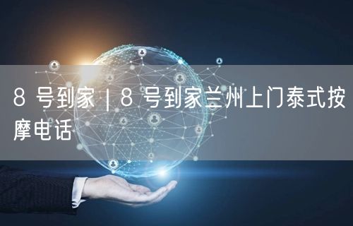 8 号到家｜8 号到家兰州上门泰式按摩电话