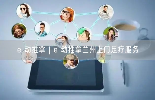 e 动推拿｜e 动推拿兰州上门足疗服务