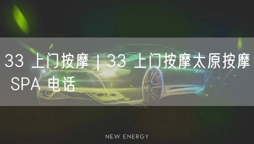 33 上门按摩｜33 上门按摩太原按摩 SPA 电话