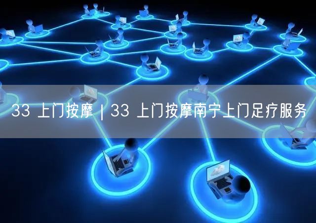 33 上门按摩｜33 上门按摩南宁上门足疗服务