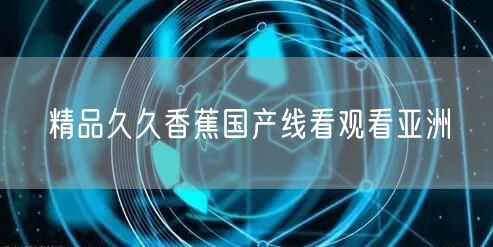 精品久久香蕉国产线看观看亚洲