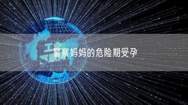 警察妈妈的危险期受孕