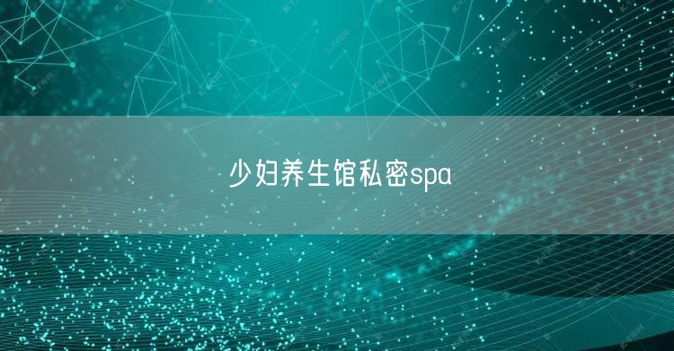 少妇养生馆私密spa