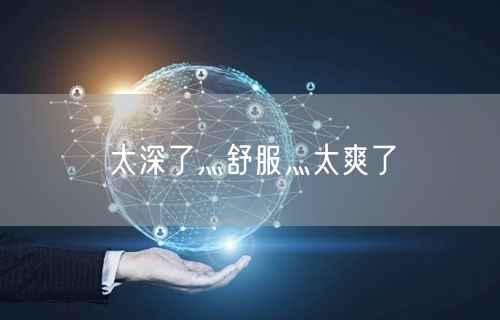 太深了灬舒服灬太爽了