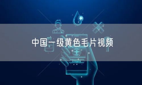中国一级黄色毛片视频
