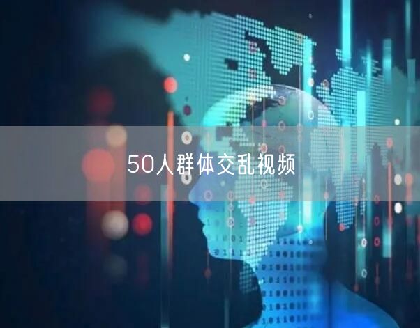 50人群体交乱视频