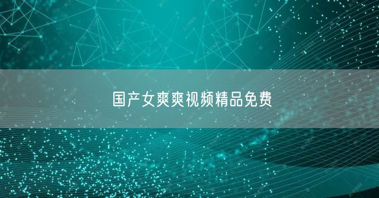 国产女爽爽视频精品免费