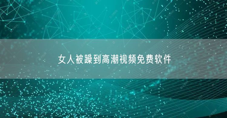 女人被躁到高潮视频免费软件