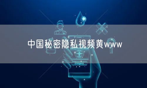 中国秘密隐私视频黄www