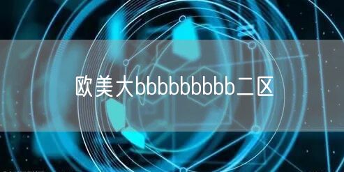 欧美大bbbbbbbbb二区