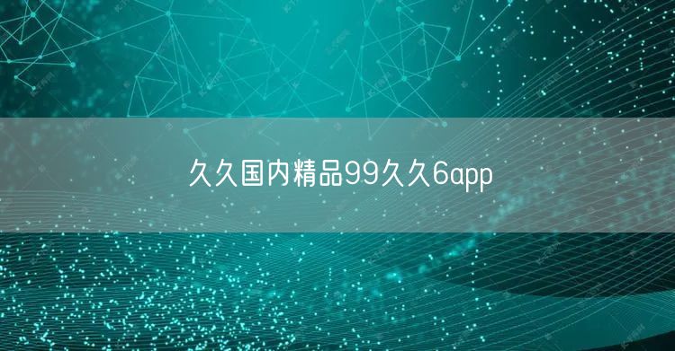 久久国内精品99久久6app