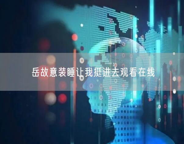 岳故意装睡让我挺进去观看在线